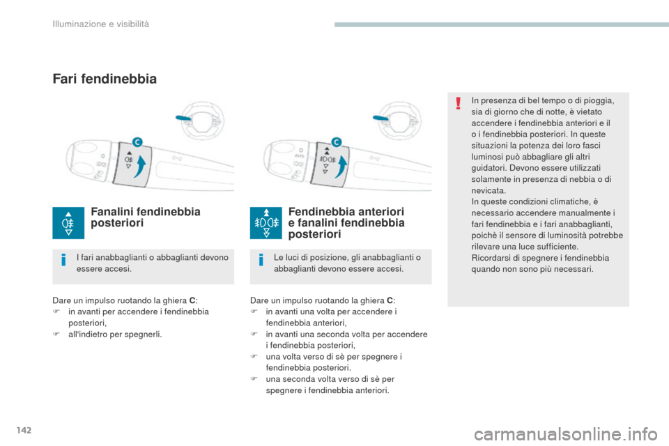Peugeot 3008 Hybrid 4 2017  Manuale del proprietario (in Italian) 142
3008-2_it_Chap04_eclairage-et-visibilite_ed01-2016
In presenza di bel tempo o di pioggia, 
sia di giorno che di notte, è vietato 
accendere i fendinebbia anteriori e il 
o i fendinebbia posterior