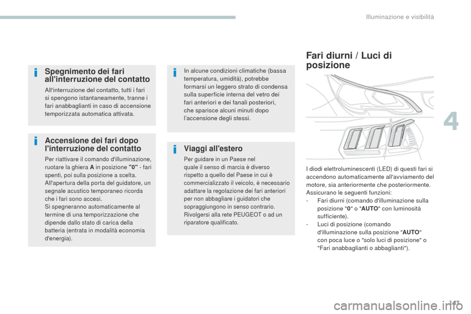 Peugeot 3008 Hybrid 4 2017  Manuale del proprietario (in Italian) 143
3008-2_it_Chap04_eclairage-et-visibilite_ed01-2016
Accensione dei fari dopo 
linterruzione del contatto
Per riattivare il comando dilluminazione, 
ruotare la ghiera A in posizione "0" - fari 
sp
