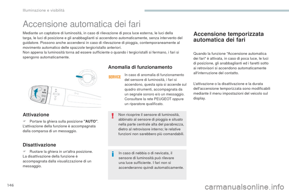 Peugeot 3008 Hybrid 4 2017  Manuale del proprietario (in Italian) 146
3008-2_it_Chap04_eclairage-et-visibilite_ed01-2016
Accensione temporizzata 
automatica dei fari
Quando la funzione "Accensione automatica 
dei fari" è attivata, in caso di poca luce, le luci 
di 
