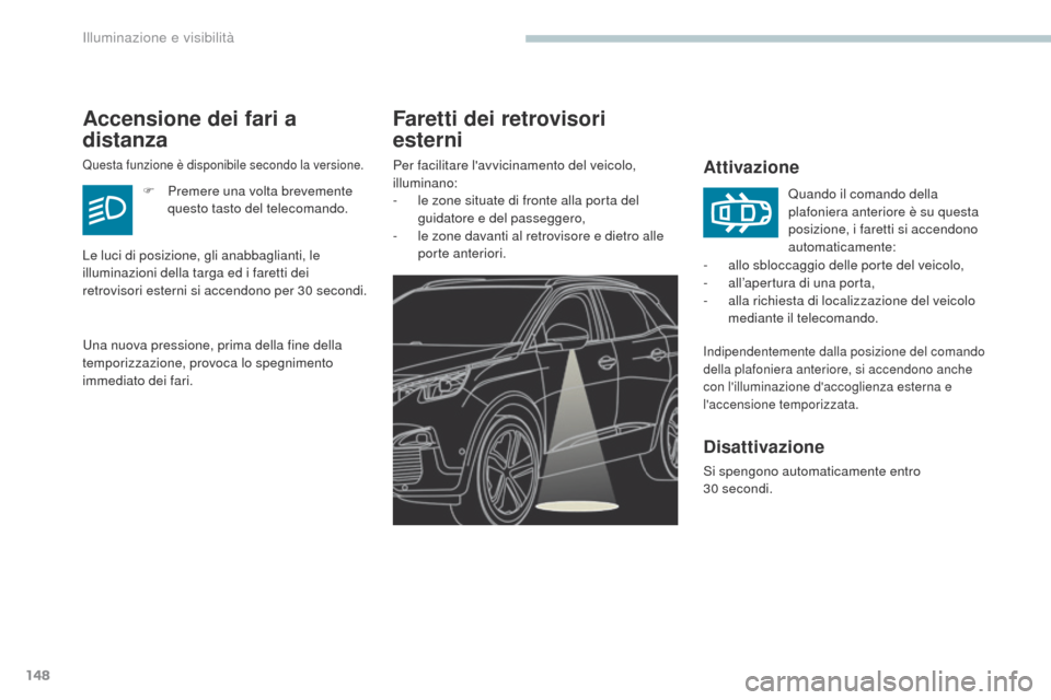 Peugeot 3008 Hybrid 4 2017  Manuale del proprietario (in Italian) 148
3008-2_it_Chap04_eclairage-et-visibilite_ed01-2016
Faretti dei retrovisori 
esterni
Attivazione
Indipendentemente dalla posizione del comando 
della plafoniera anteriore, si accendono anche 
con l