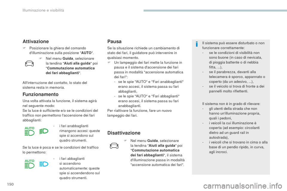 Peugeot 3008 Hybrid 4 2017  Manuale del proprietario (in Italian) 150
3008-2_it_Chap04_eclairage-et-visibilite_ed01-2016
Attivazione
F Posizionare la ghiera del comando dilluminazione sulla posizione " AUTO".
Funzionamento
una volta attivata la funzione, il sistema