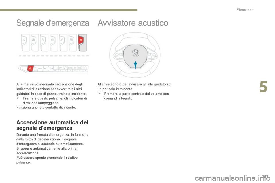 Peugeot 3008 Hybrid 4 2017  Manuale del proprietario (in Italian) 157
3008-2_it_Chap05_securite_ed01-2016
Segnale demergenza
Allarme visivo mediante laccensione degli 
indicatori di direzione per avvertire gli altri 
guidatori in caso di panne, traino o incidente.
