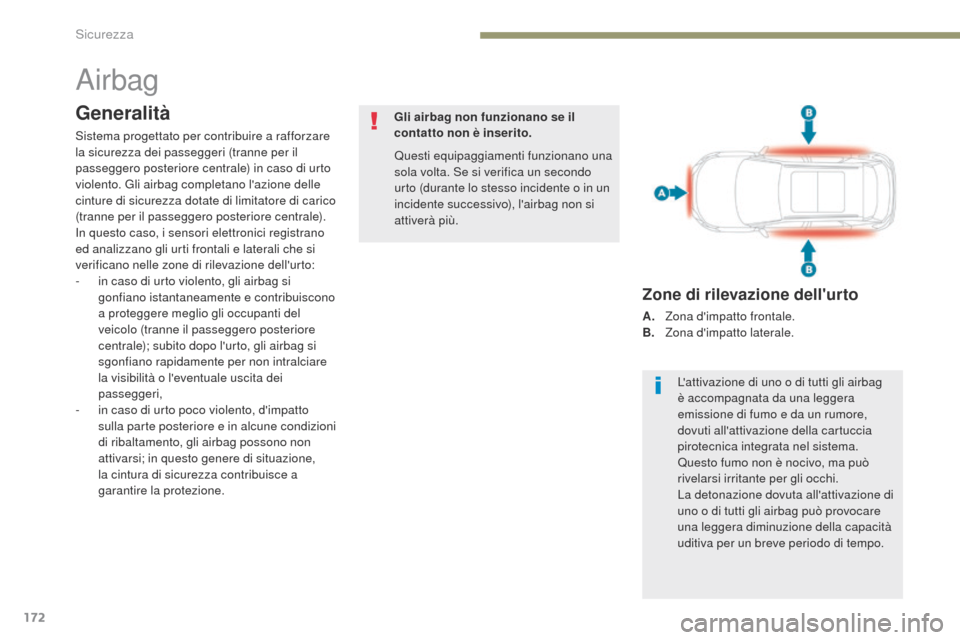 Peugeot 3008 Hybrid 4 2017  Manuale del proprietario (in Italian) 172
3008-2_it_Chap05_securite_ed01-2016
Airbag
Generalità
Sistema progettato per contribuire a rafforzare 
la sicurezza dei passeggeri (tranne per il 
passeggero posteriore centrale) in caso di urto 