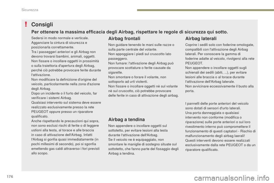 Peugeot 3008 Hybrid 4 2017  Manuale del proprietario (in Italian) 176
3008-2_it_Chap05_securite_ed01-2016
Consigli
Airbag frontali
Non guidare tenendo le mani sulle razze o 
sulla parte centrale del volante.
Non appoggiare i piedi sul cruscotto lato 
passeggero.
Non