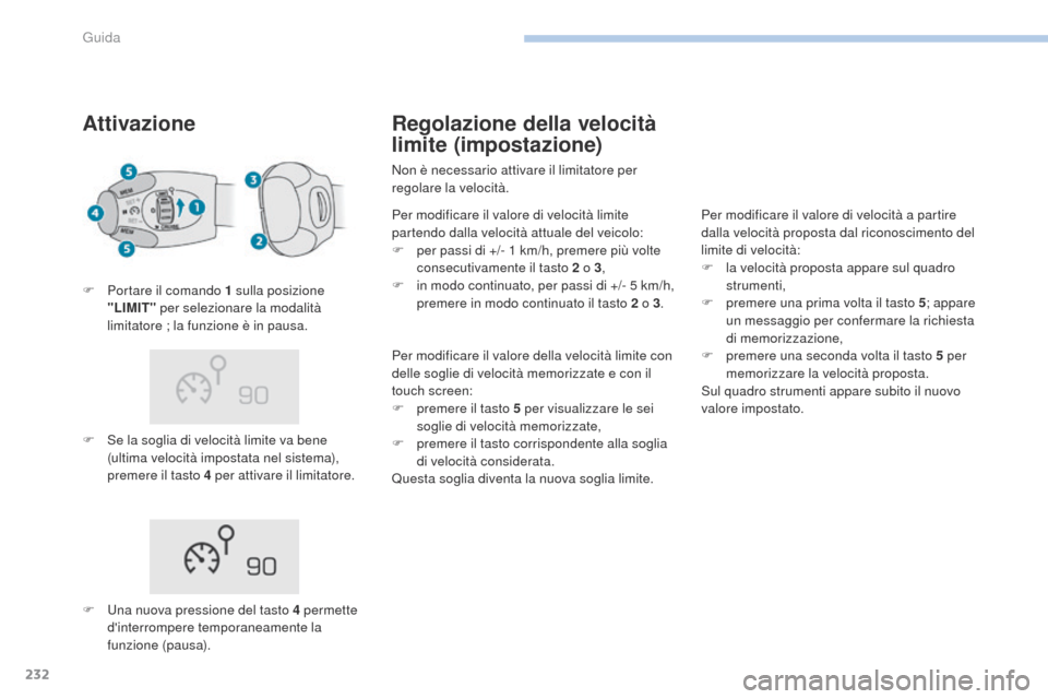 Peugeot 3008 Hybrid 4 2017 Manuale del proprietario (in Italian) 232
3008-2_it_Chap06_conduite_ed01-2016
Attivazione
F Se la soglia di velocità limite va bene (ultima velocità impostata nel sistema),
premere il tasto 4 per attivare il limitatore.
F
P
ortare i Peugeot 3008 Hybrid 4 2017 Manuale del proprietario (in Italian) 232
3008-2_it_Chap06_conduite_ed01-2016
Attivazione
F Se la soglia di velocità limite va bene (ultima velocità impostata nel sistema),
premere il tasto 4 per attivare il limitatore.
F
P
ortare i