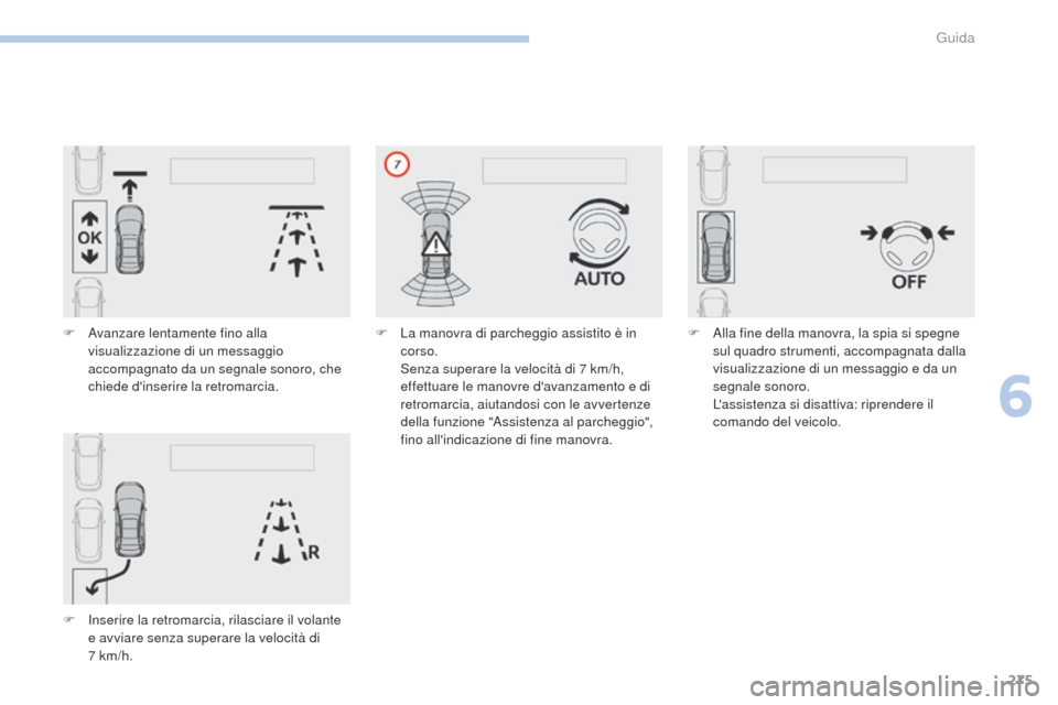 Peugeot 3008 Hybrid 4 2017  Manuale del proprietario (in Italian) 275
3008-2_it_Chap06_conduite_ed01-2016
F Avanzare lentamente fino alla visualizzazione di un messaggio 
accompagnato da un segnale sonoro, che 
chiede dinserire la retromarcia.
F
 
In
 serire la ret