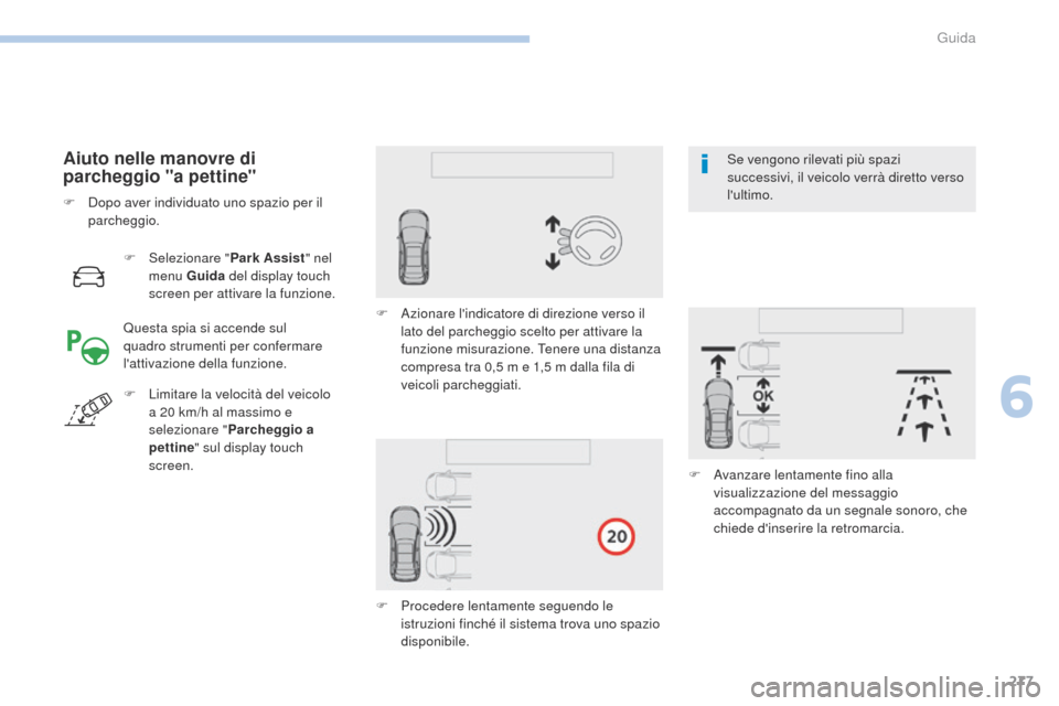 Peugeot 3008 Hybrid 4 2017  Manuale del proprietario (in Italian) 277
3008-2_it_Chap06_conduite_ed01-2016
F Selezionare "Park Assist" nel 
menu Guida  del display touch 
screen per attivare la funzione.
Aiuto nelle manovre di 
parcheggio "a pettine"
Questa spia si a