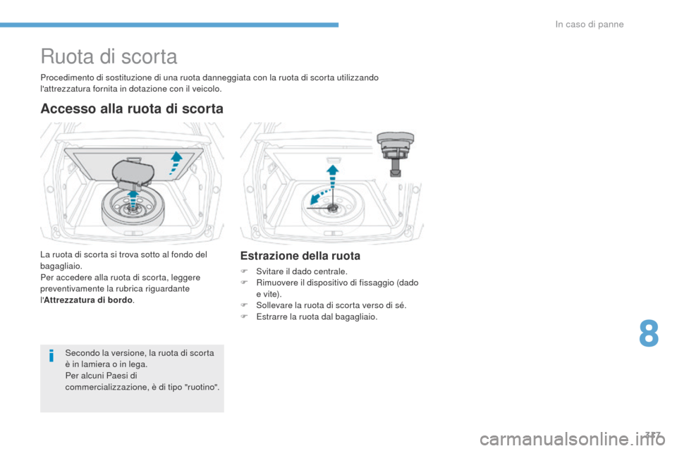 Peugeot 3008 Hybrid 4 2017  Manuale del proprietario (in Italian) 317
3008-2_it_Chap08_en cas-de-panne_ed01-2016
Ruota di scorta
Accesso alla ruota di scorta
La ruota di scorta si trova sotto al fondo del 
bagagliaio.
Per accedere alla ruota di scorta, leggere 
prev