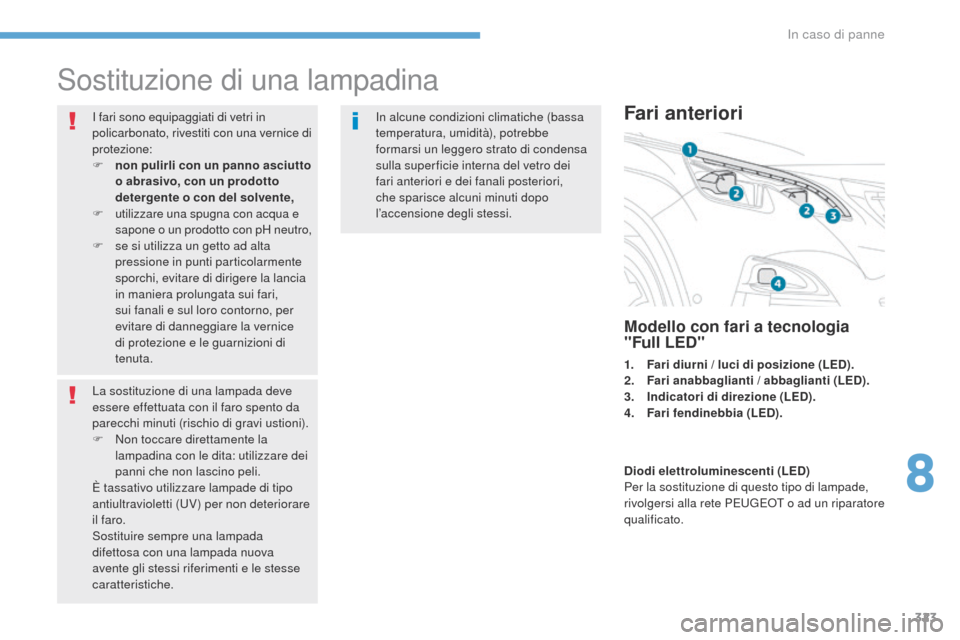 Peugeot 3008 Hybrid 4 2017  Manuale del proprietario (in Italian) 323
3008-2_it_Chap08_en cas-de-panne_ed01-2016
Sostituzione di una lampadina
I fari sono equipaggiati di vetri in 
policarbonato, rivestiti con una vernice di 
protezione:
F 
no
 n pulirli con un pann