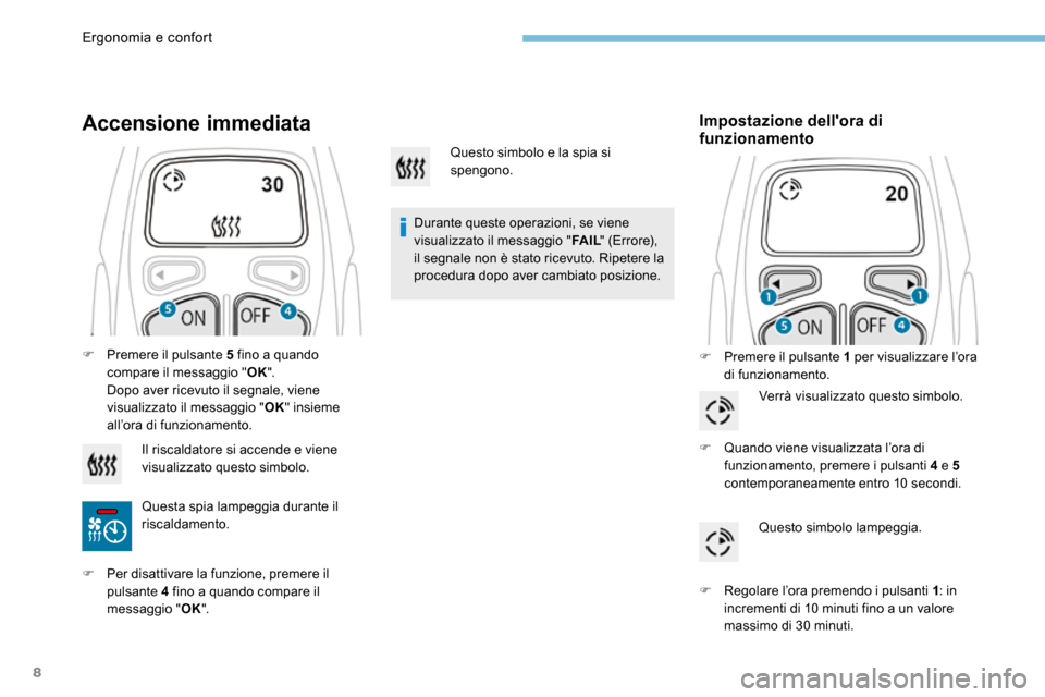 Peugeot 3008 Hybrid 4 2017  Manuale del proprietario (in Italian) 8
Accensione immediata
Durante queste operazioni, se viene 
visualizzato il messaggio "FA I L" (Errore), 
il segnale non è stato ricevuto. Ripetere la 
procedura dopo aver cambiato posizione.
Imposta