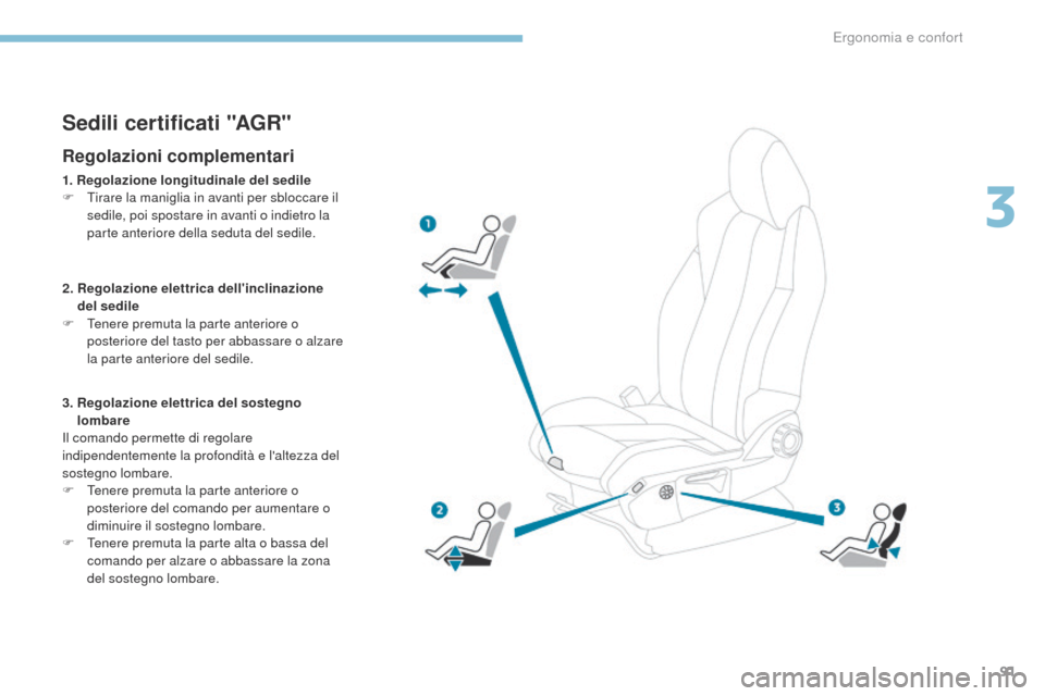 Peugeot 3008 Hybrid 4 2017  Manuale del proprietario (in Italian) 91
3008-2_it_Chap03_ergonomie-et-confort_ed01-2016
Sedili certificati "AGR"
Regolazioni complementari
1. Regolazione longitudinale del sedile
F  ti rare la maniglia in avanti per sbloccare il 
sedile,