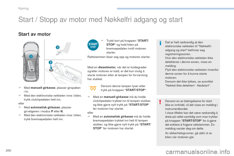 Peugeot 3008 Hybrid 4 2017 Brukerhåndbok (in Norwegian) 200
3008-2_no_Chap06_conduite_ed01-2016
Start / Stopp av motor med Nøkkelfri adgang og start
Start av motor
F trykk kort på knappen "S TA R T/
STOP " og hold foten på
bremsepedalen inntil motoren Peugeot 3008 Hybrid 4 2017 Brukerhåndbok (in Norwegian) 200
3008-2_no_Chap06_conduite_ed01-2016
Start / Stopp av motor med Nøkkelfri adgang og start
Start av motor
F trykk kort på knappen "S TA R T/
STOP " og hold foten på
bremsepedalen inntil motoren
