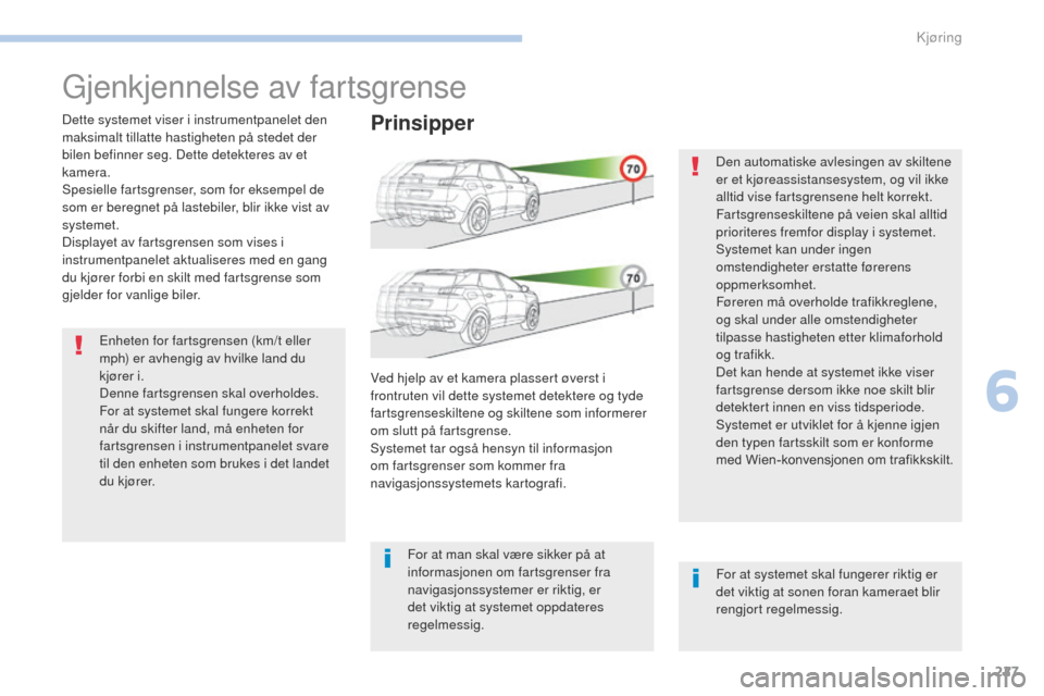 Peugeot 3008 Hybrid 4 2017  Brukerhåndbok (in Norwegian) 227
3008-2_no_Chap06_conduite_ed01-2016
gjenkjennelse av fartsgrense
Dette systemet viser i instrumentpanelet den 
maksimalt tillatte hastigheten på stedet der 
bilen befinner seg. Dette detekteres a
