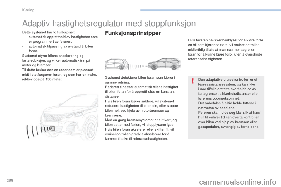 Peugeot 3008 Hybrid 4 2017  Brukerhåndbok (in Norwegian) 238
3008-2_no_Chap06_conduite_ed01-2016
Adaptiv hastighetsregulator med stoppfunksjon
Den adaptative cruisekontrollen er et 
kjøreassistansesystem, og kan ikke 
i noe tilfelle erstatte overholdelse a