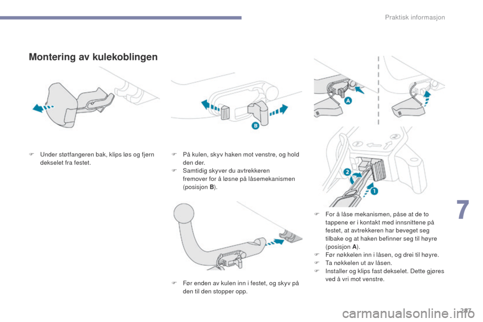 Peugeot 3008 Hybrid 4 2017  Brukerhåndbok (in Norwegian) 287
3008-2_no_Chap07_infos-pratiques_ed01-2016
Montering av kulekoblingen
F  under støtfangeren bak, klips løs og fjern dekselet fra festet. F
 P å kulen, skyv haken mot venstre, og hold 
den der.
