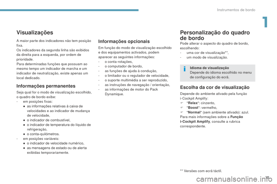 Peugeot 3008 Hybrid 4 2017  Manual do proprietário (in Portuguese) 13
3008-2_pt_Chap01_instruments-de-bord_ed01-2016
Visualizações
Informações permanentes
Seja qual for o modo de visualização escolhido, 
o quadro de bordo exibe:
- 
e
 m posições fixas:
●
 
