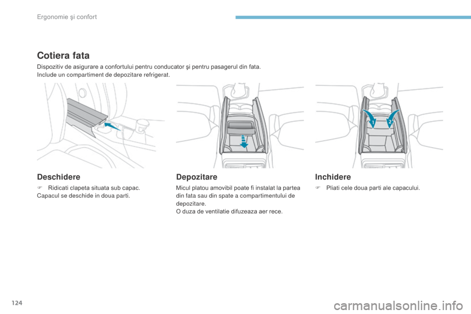 Peugeot 3008 Hybrid 4 2017  Manualul de utilizare (in Romanian) 124
3008-2_ro_Chap03_ergonomie-et-confort_ed01-2016
Cotiera fata
Dispozitiv de asigurare a confortului pentru conducator şi pentru pasagerul din fata.
Include un compartiment de depozitare refrigerat