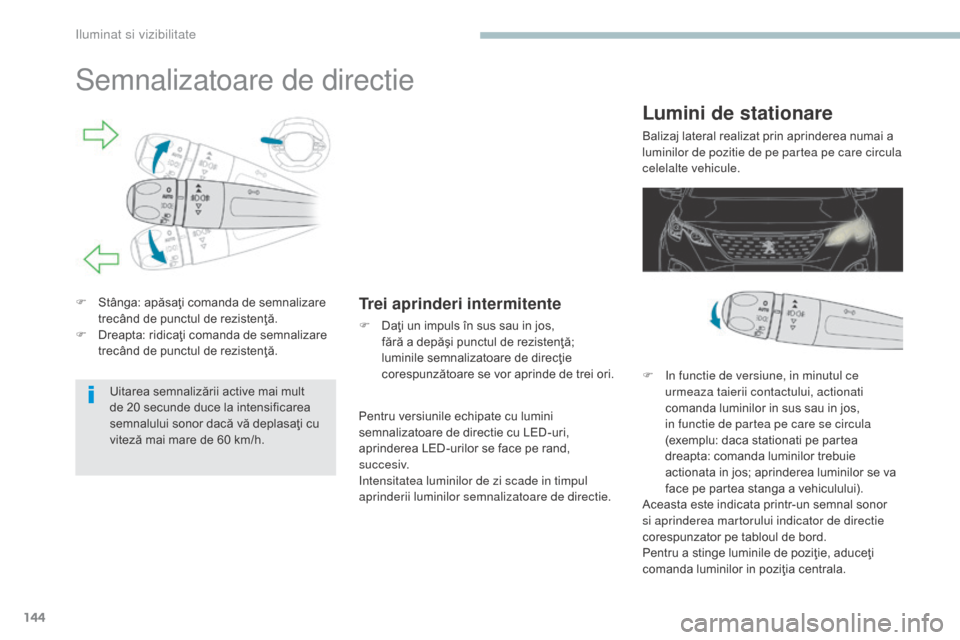 Peugeot 3008 Hybrid 4 2017 Manualul de utilizare (in Romanian) 144
3008-2_ro_Chap04_eclairage-et-visibilite_ed01-2016
Semnalizatoare de directie
F Stânga: apăsaţi comanda de semnalizare trecând de punctul de rezistenţă.
F
D
reapta: ridicaţi comanda de s Peugeot 3008 Hybrid 4 2017 Manualul de utilizare (in Romanian) 144
3008-2_ro_Chap04_eclairage-et-visibilite_ed01-2016
Semnalizatoare de directie
F Stânga: apăsaţi comanda de semnalizare trecând de punctul de rezistenţă.
F
D
reapta: ridicaţi comanda de s