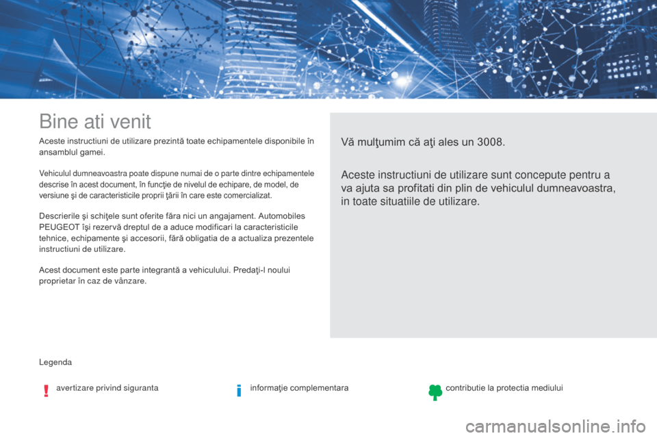 Peugeot 3008 Hybrid 4 2017  Manualul de utilizare (in Romanian) Legenda Aceste instructiuni de utilizare prezintă toate echipamentele disponibile în 
ansamblul gamei.
Bine ati venit
Vă mulţumim că aţi ales un 3008.
Aceste instructiuni de utilizare sunt conce