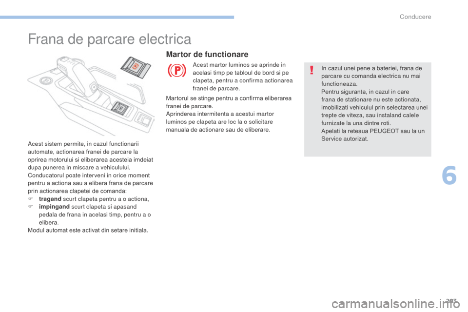 Peugeot 3008 Hybrid 4 2017  Manualul de utilizare (in Romanian) 203
3008-2_ro_Chap06_conduite_ed01-2016
Frana de parcare electrica
Acest sistem permite, in cazul functionarii 
automate, actionarea franei de parcare la 
oprirea motorului si eliberarea acesteia imde