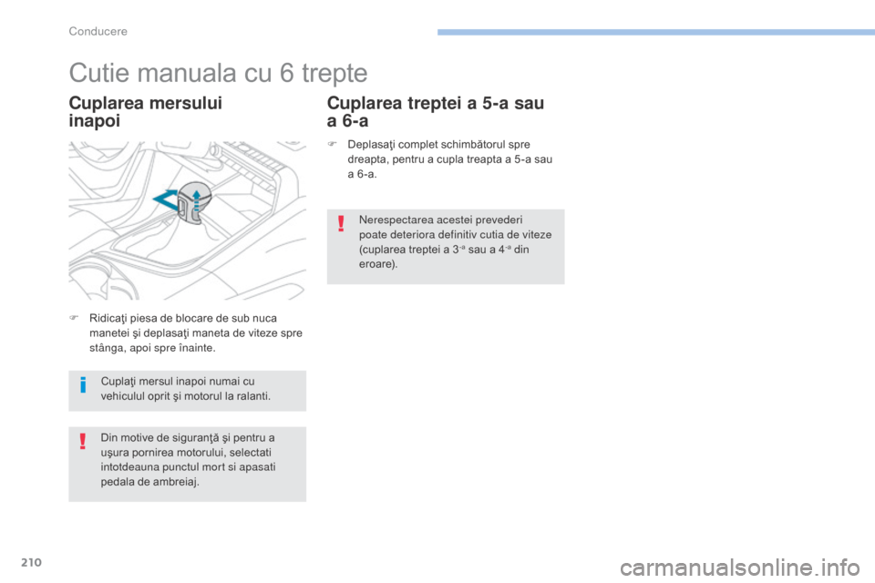 Peugeot 3008 Hybrid 4 2017  Manualul de utilizare (in Romanian) 210
3008-2_ro_Chap06_conduite_ed01-2016
Cutie manuala cu 6 trepte
Cuplarea mersului  
inapoiCuplarea treptei a 5-a sau 
a 6-a
F Deplasaţi complet schimbătorul spre 
dreapta, pentru a cupla treapta a