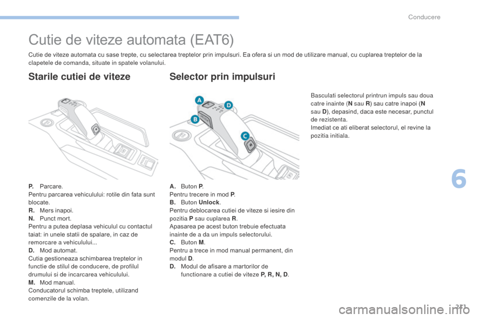 Peugeot 3008 Hybrid 4 2017  Manualul de utilizare (in Romanian) 211
3008-2_ro_Chap06_conduite_ed01-2016
Cutie de viteze automata (EAT6)
P. Parcare.
Pentru parcarea vehiculului: rotile din fata sunt 
blocate.
R.
 M
ers inapoi.
N.
 P

unct mort.
Pentru a putea depla