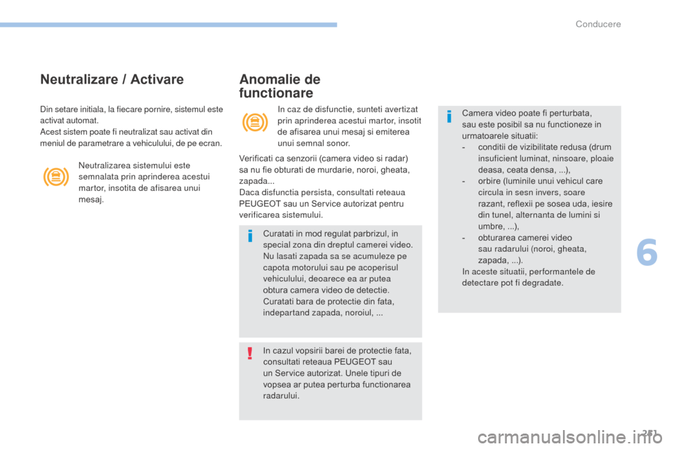 Peugeot 3008 Hybrid 4 2017  Manualul de utilizare (in Romanian) 251
3008-2_ro_Chap06_conduite_ed01-2016
Neutralizare / ActivareAnomalie de  
functionare
In caz de disfunctie, sunteti avertizat 
prin aprinderea acestui martor, insotit 
de afisarea unui mesaj si emi