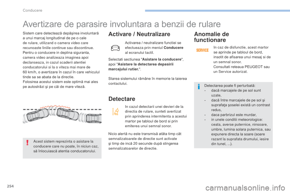Peugeot 3008 Hybrid 4 2017  Manualul de utilizare (in Romanian) 254
3008-2_ro_Chap06_conduite_ed01-2016
Avertizare de parasire involuntara a benzii de rulare
Activare / Neutralizare
Selectati sectiunea "Asistare la conducere ", 
apoi " Asistare la detectarea depas