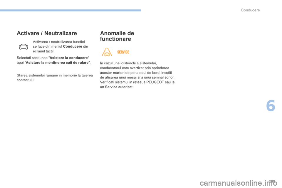 Peugeot 3008 Hybrid 4 2017  Manualul de utilizare (in Romanian) 259
3008-2_ro_Chap06_conduite_ed01-2016
Activare / Neutralizare
Activarea / neutralizarea functiei 
se face din meniul Conducere din 
ecranul tactil.
Starea sistemului ramane in memorie la taierea 
co