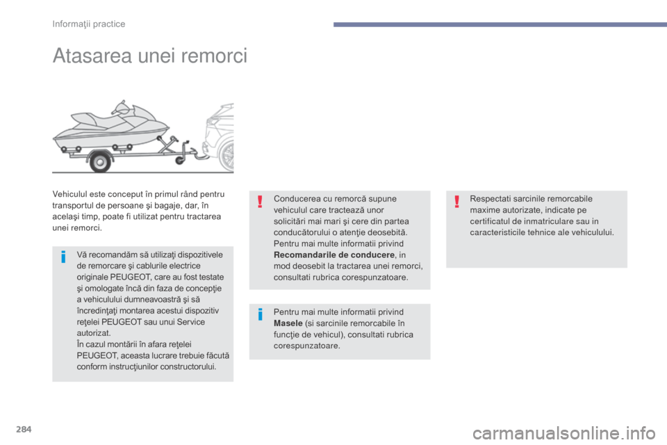 Peugeot 3008 Hybrid 4 2017  Manualul de utilizare (in Romanian) 284
3008-2_ro_Chap07_infos-pratiques_ed01-2016
Atasarea unei remorci
Vehiculul este conceput în primul rând pentru 
transportul de persoane şi bagaje, dar, în 
acelaşi timp, poate fi utilizat pen