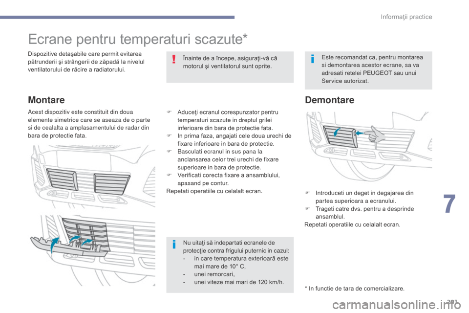 Peugeot 3008 Hybrid 4 2017  Manualul de utilizare (in Romanian) 291
3008-2_ro_Chap07_infos-pratiques_ed01-2016
Ecrane pentru temperaturi scazute*
Dispozitive detaşabile care permit evitarea 
pătrunderii şi strângerii de zăpadă la nivelul 
ventilatorului de r