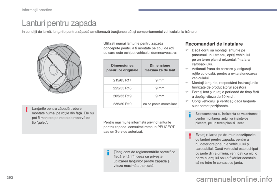 Peugeot 3008 Hybrid 4 2017  Manualul de utilizare (in Romanian) 292
3008-2_ro_Chap07_infos-pratiques_ed01-2016
Lanturi pentru zapada
În condiţii de iarnă, lanţurile pentru zăpadă ameliorează tracţiunea cât şi comportamentul vehiculului la frânare.
Recom