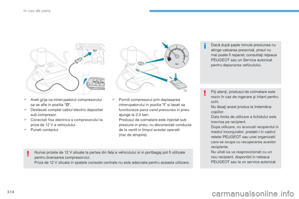 Peugeot 3008 Hybrid 4 2017  Manualul de utilizare (in Romanian) 314
3008-2_ro_Chap08_en cas-de-panne_ed01-2016
Dacă după şapte minute presiunea nu 
atinge valoarea prescrisă, pneul nu 
mai poate fi reparat; consultaţi reţeaua 
PEUGEOT sau un Service autoriza