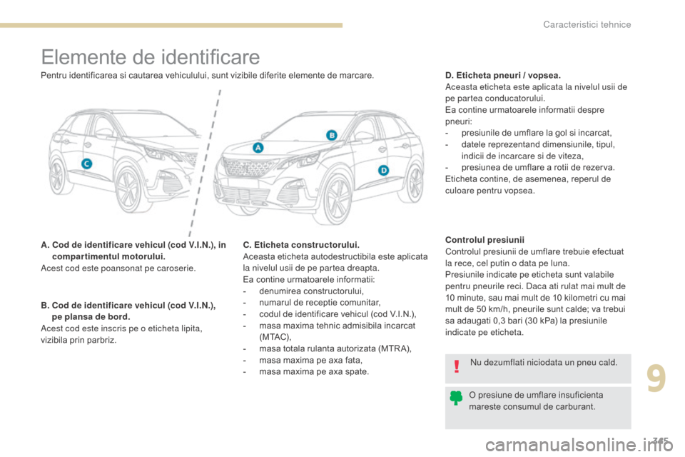 Peugeot 3008 Hybrid 4 2017 Manualul de utilizare (in Romanian) 345
3008-2_ro_Chap09_caracteristiques_ed01-2016
Elemente de identificare
A. Cod de identificare vehicul (cod V.I.N.), in compartimentul motorului.
Acest cod este poansonat pe caroserie. D. Eticheta p Peugeot 3008 Hybrid 4 2017 Manualul de utilizare (in Romanian) 345
3008-2_ro_Chap09_caracteristiques_ed01-2016
Elemente de identificare
A. Cod de identificare vehicul (cod V.I.N.), in compartimentul motorului.
Acest cod este poansonat pe caroserie. D. Eticheta p