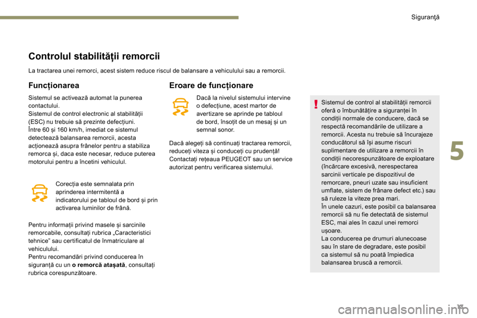 Peugeot 3008 Hybrid 4 2017  Manualul de utilizare (in Romanian) 13
Controlul stabilității remorcii
La tractarea unei remorci, acest sistem reduce riscul de balansare a vehiculului sau a remorcii.
Funcționarea
Sistemul se activează automat la punerea 
contactul