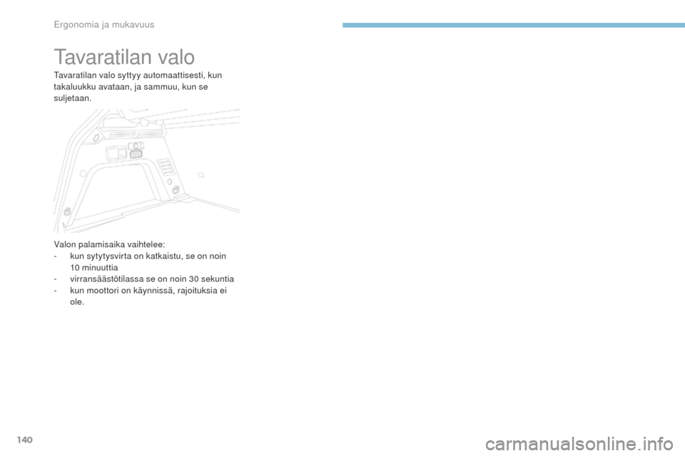 Peugeot 3008 Hybrid 4 2017  Omistajan käsikirja (in Finnish) 140
3008-2_fi_Chap03_ergonomie-et-confort_ed01-2016
tavaratilan valo
tavaratilan valo syttyy automaattisesti, kun 
takaluukku avataan, ja sammuu, kun se 
suljetaan.
Valon palamisaika vaihtelee:
- 
k
 