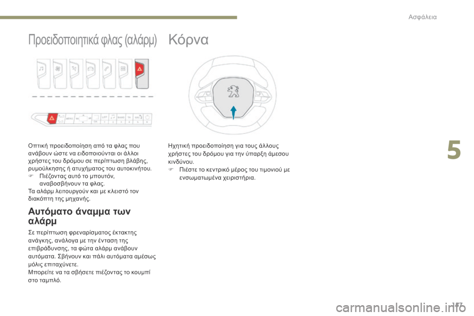 Peugeot 3008 Hybrid 4 2017  Εγχειρίδιο χρήσης (in Greek) 157
3008-2_el_Chap05_securite_ed01-2016
Προειδοποιητικά φλας (αλάρμ)
Οπτική προειδοποίηση από τα φλας που 
ανάβουν ώστε να ειδο
