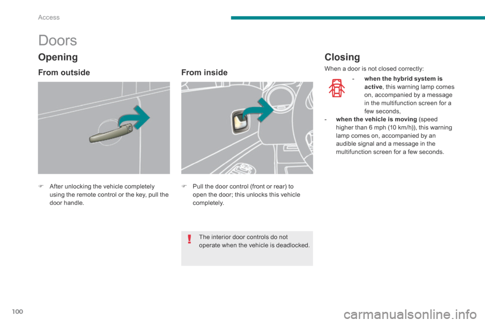 Peugeot 3008 Hybrid 4 2014  Owners Manual Access
100
            Doors 
   After unlocking the vehicle completely using the remote control or the key, pull the door  handle.    
   From  inside 
   Pull the door control (front or rear) 
