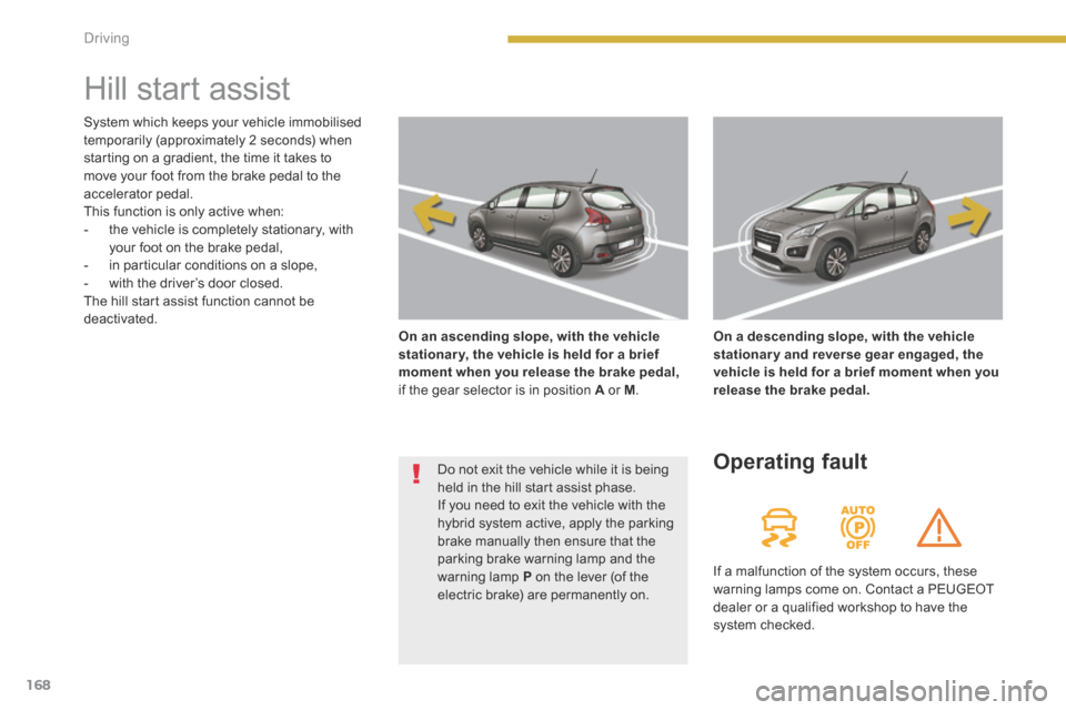 Peugeot 3008 Hybrid 4 2014 Owners Manual 168Driving
Hill start assist
On an ascending slope, with the vehicle stationar y, the vehicle is held for a brief moment when you release the brake pedal,if the gear selector is in position Peugeot 3008 Hybrid 4 2014 Owners Manual 168Driving
Hill start assist
On an ascending slope, with the vehicle stationar y, the vehicle is held for a brief moment when you release the brake pedal,if the gear selector is in position