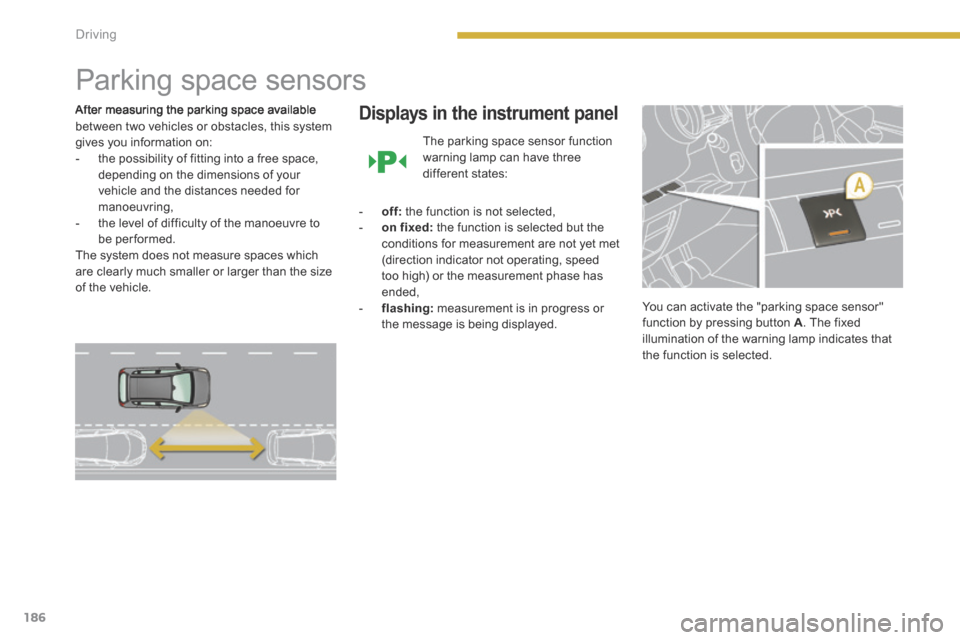 Peugeot 3008 Hybrid 4 2014 Owners Manual 186Driving
Parking space sensors
After measuring the parking space available between two vehicles or obstacles, this system gives you information on: - the possibility of fitting into a Peugeot 3008 Hybrid 4 2014 Owners Manual 186Driving
Parking space sensors
After measuring the parking space available between two vehicles or obstacles, this system gives you information on: - the possibility of fitting into a