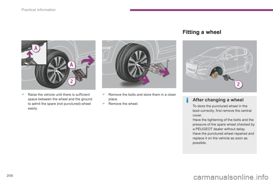 Peugeot 3008 Hybrid 4 2014  Owners Manual Practical information
206
  Fitting  a  wheel 
   Raise the vehicle until there is sufficient space between the wheel and the ground to admit the spare (not punctured) wheel easily. 
   Remove t