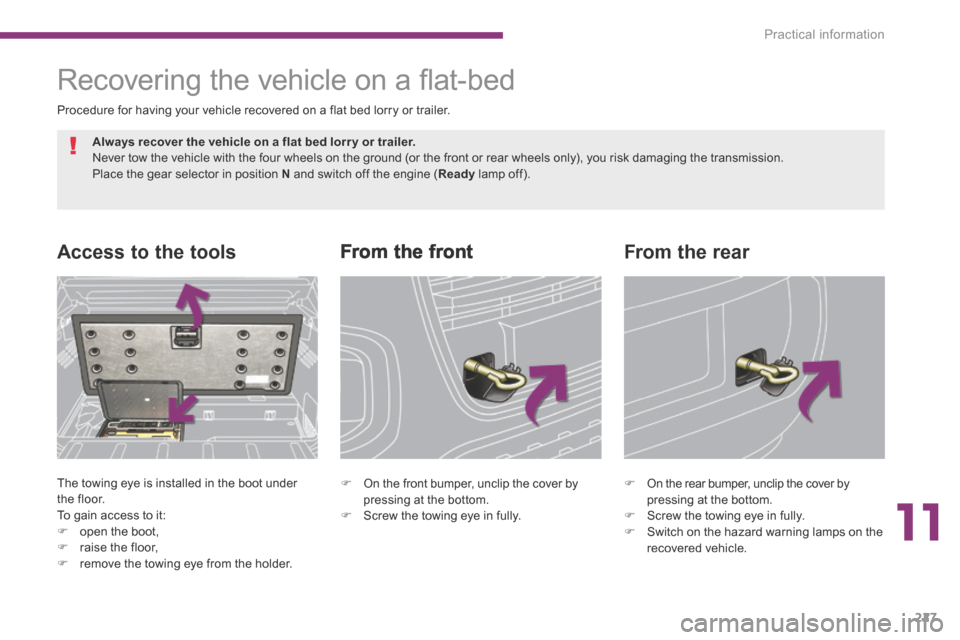 Peugeot 3008 Hybrid 4 2014  Owners Manual 11
Practical information227
      From  the  front Access to the tools 
 The towing eye is installed in the boot under the floor.  To gain access to it:    open the boot, 
   raise the floor, 