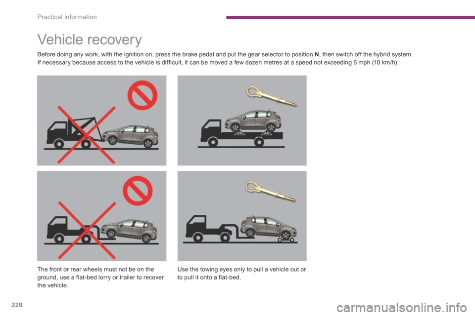 Peugeot 3008 Hybrid 4 2014  Owners Manual Practical information
228
         Vehicle  recover y  
  Before doing any work, with the ignition on, press the brake pedal and put the gear selector to position  N , then switch off the hybrid syste