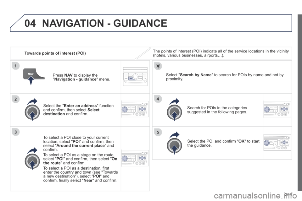 Peugeot 3008 Hybrid 4 2014  Owners Manual 04
299
   Towards points of interest (POI)  The points of interest (POI) indicate all of the service locations in \
the vicinity (hotels, various businesses, airports…).  
  Select  the  " Enter an 