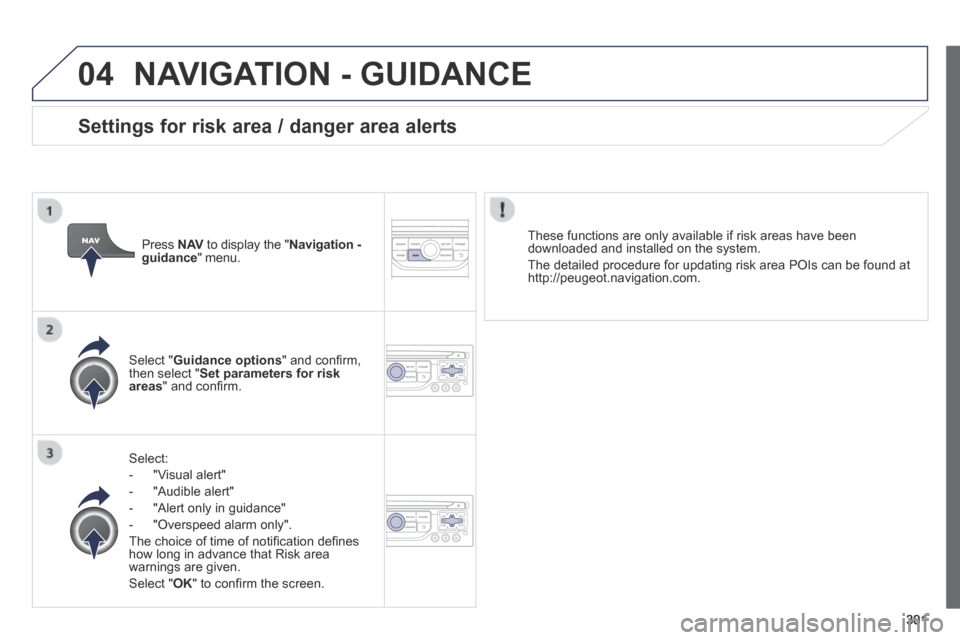Peugeot 3008 Hybrid 4 2014  Owners Manual 04
301
 NAVIGATION - GUIDANCE 
  Select: 
   -   "Visual  alert" 
  -   "Audible  alert" 
  -   "Alert  only  in  guidance" 
  -   "Overspeed  alarm  only".  
 The choice of time of notiﬁ cation de