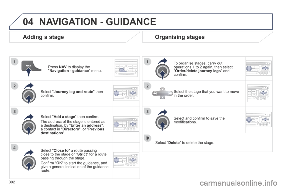 Peugeot 3008 Hybrid 4 2014  Owners Manual 04
302
  Adding  a  stage 
  Press   N AV  to display the " Navigation - guidance "  menu.  
  Select  " Journey leg and route "  then conﬁ rm.  
  Select  " Close to " a route passing close to the 