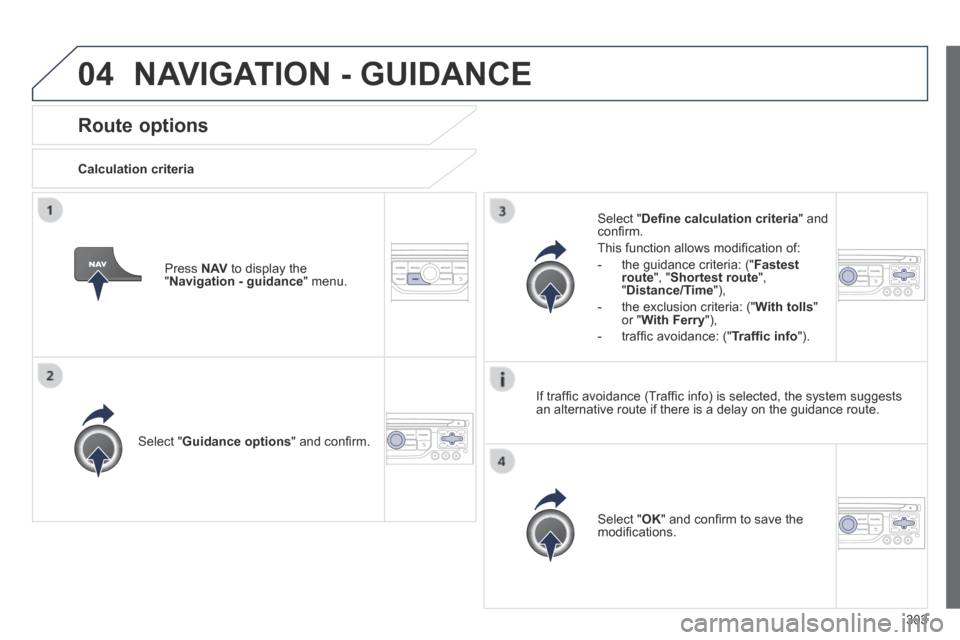 Peugeot 3008 Hybrid 4 2014  Owners Manual 04
303
Route options 
  Calculation  criteria  
  Select  " Guidance options " and conﬁ rm.  
  Select  " OK " and conﬁ rm to save the modiﬁ cations.   
  Select  " Deﬁ ne calculation criteria