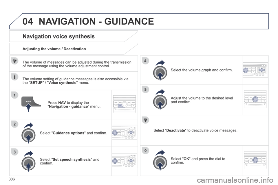Peugeot 3008 Hybrid 4 2014  Owners Manual 04
306
  Press   N AV  to display the " Navigation - guidance "  menu.  
Navigation voice synthesis 
  Select  " Guidance options " and conﬁ rm.  
  Adjusting the volume / Deactivation  
  Select  "