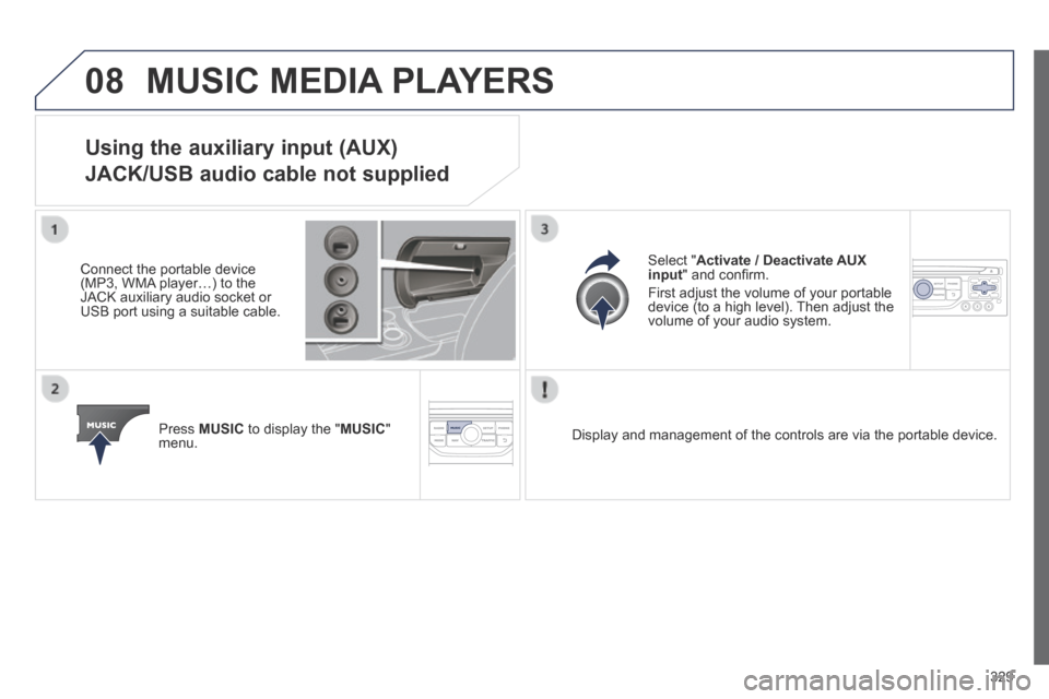 Peugeot 3008 Hybrid 4 2014  Owners Manual 08
329
 MUSIC MEDIA PLAYERS 
Using the auxiliary input (AUX)  
JACK/USB audio cable not supplied 
  Connect the portable device (MP3, WMA player…) to the JACK auxiliary audio socket or USB port usin