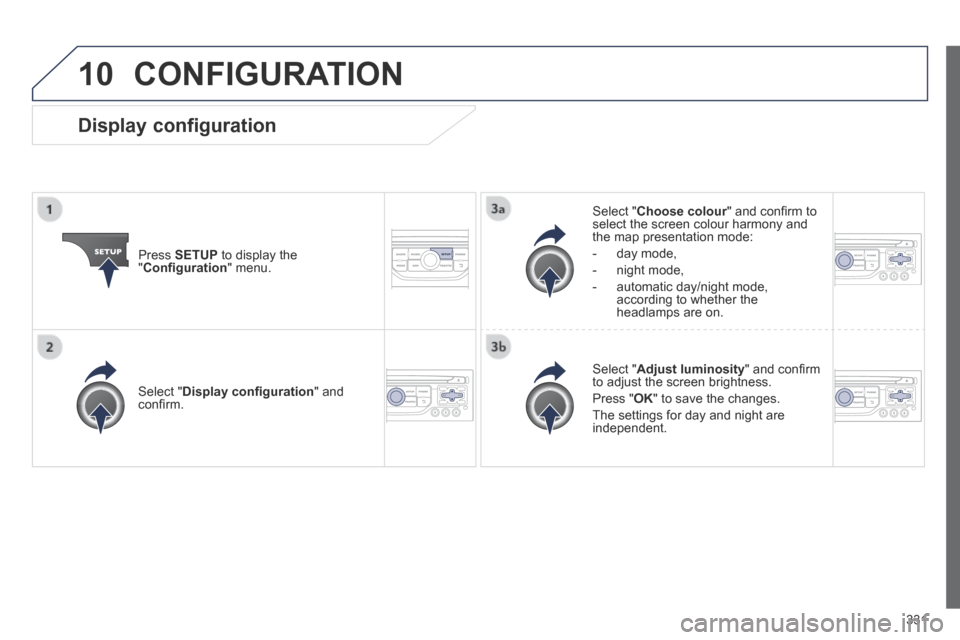 Peugeot 3008 Hybrid 4 2014  Owners Manual 10
331
 CONFIGURATION 
  Press   SETUP  to display the " Conﬁ guration "  menu.  
  Select  " Choose colour " and conﬁ rm to Choose colour " and conﬁ rm to Choose colourselect the screen colour 